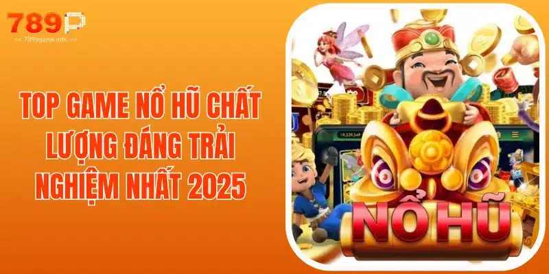 Top Game Nổ Hũ Chất Lượng Đáng Trải Nghiệm Nhất 2025