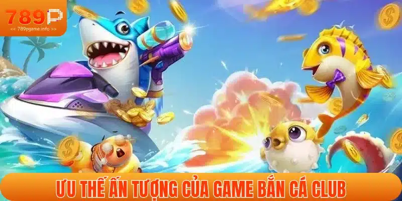 Đặc trưng hấp dẫn của bắn cá săn thưởng Club
