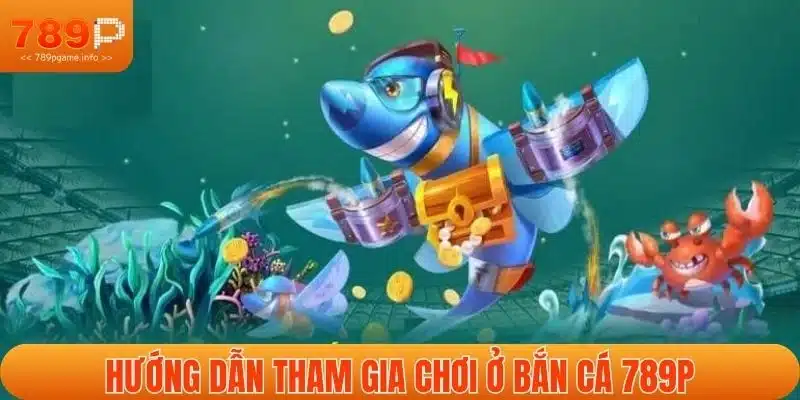 Hướng dẫn tham gia chơi ở bắn cá 789P