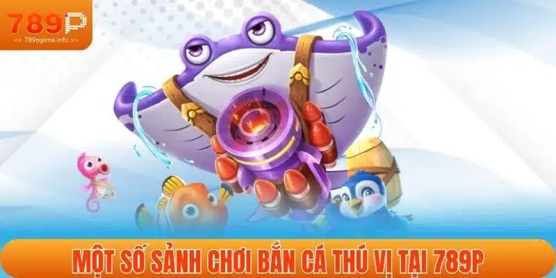 Một số sảnh chơi bắn cá thú vị tại 789P