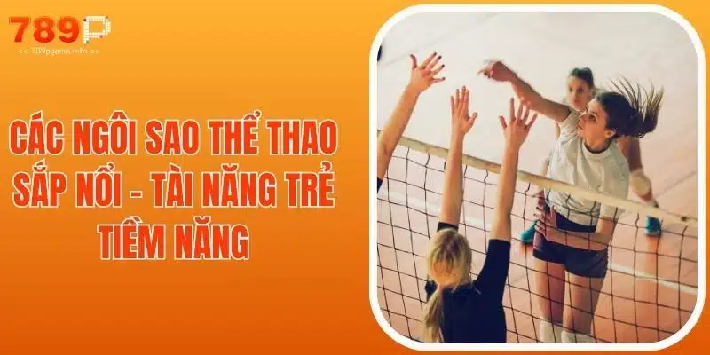 Các Ngôi Sao Thể Thao Sắp Nổi - Tài Năng Trẻ Tiềm Năng