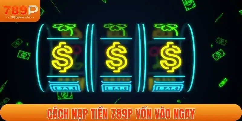 Cách nạp tiền 789P vốn vào ngay