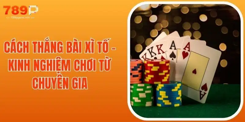 Cách Thắng Bài Xì Tố - Kinh Nghiệm Chơi Từ Chuyên Gia