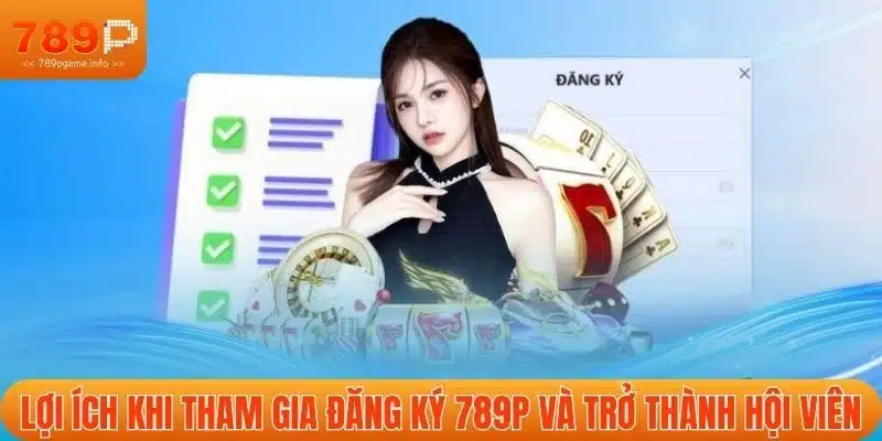 Lợi ích khi tham gia đăng ký 789P và trở thành hội viên