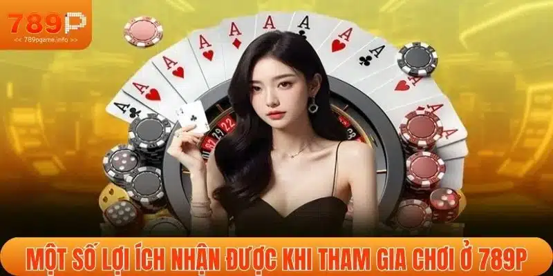Một số lợi ích nhận được khi tham gia chơi ở 789P