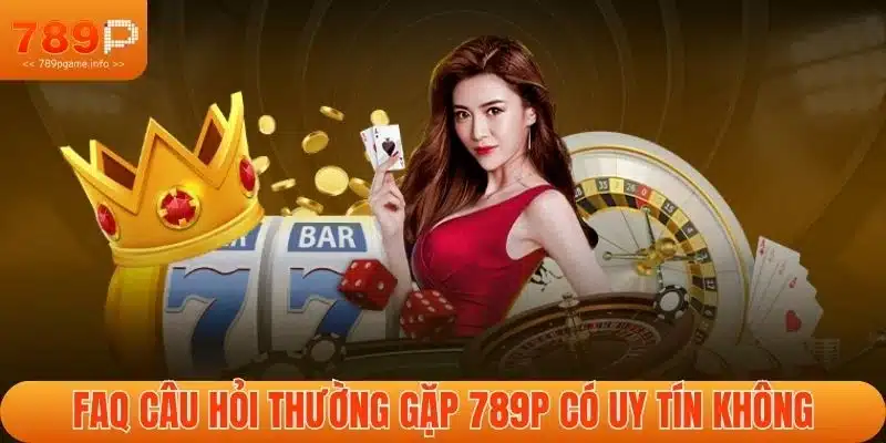 FAQ câu hỏi thường gặp 789P có uy tín không