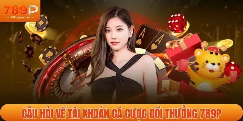 Câu hỏi về tài khoản cá cược đổi thưởng 789P