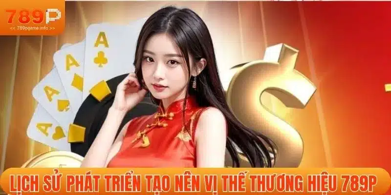 Lịch sử phát triển tạo nên vị thế thương hiệu 789P 