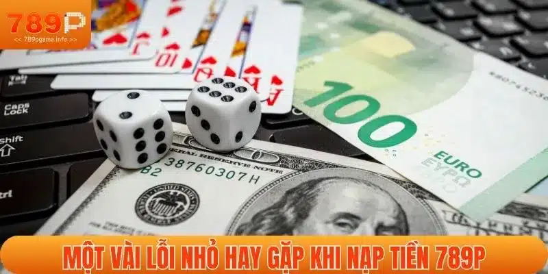 Một vài lỗi nhỏ hay gặp khi nạp tiền 789P