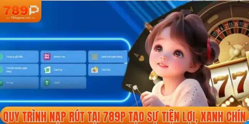 Quy trình nạp rút tại 789P tạo sự tiện lợi, xanh chín