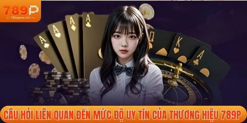 Câu hỏi liên quan đến mức độ uy tín của thương hiệu 789P 