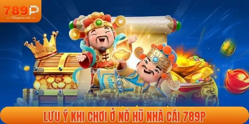 Lưu ý khi chơi ở nổ hũ nhà cái 789P