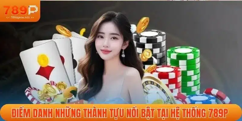 Điểm danh những thành tựu nổi bật tại hệ thống 789P 