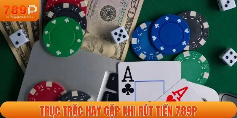 Trục trặc hay gặp khi rút tiền 789P