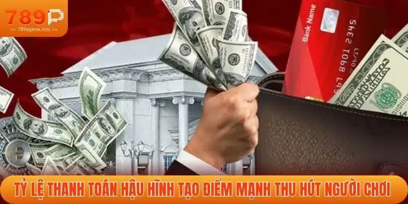 Tỷ lệ thanh toán hậu hĩnh tạo điểm mạnh thu hút người chơi 