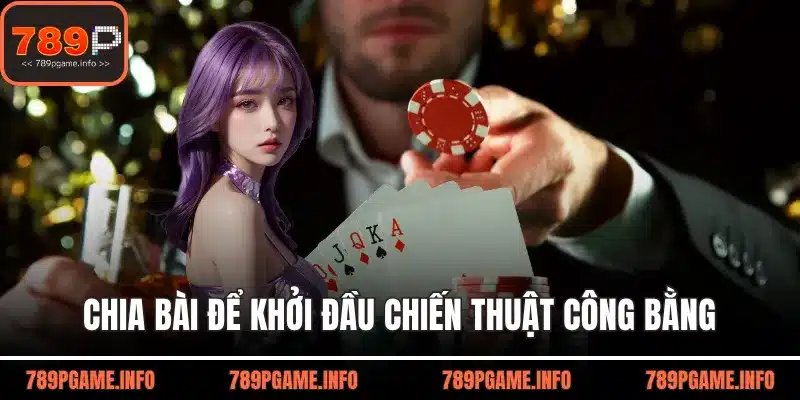 Chia bài để khởi đầu chiến thuật công bằng