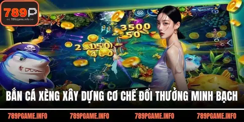 Bắn cá xèng xây dựng cơ chế đổi thưởng minh bạch