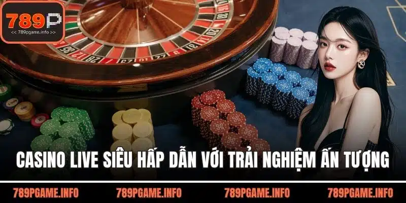 Casino Live siêu hấp dẫn với trải nghiệm ấn tượng