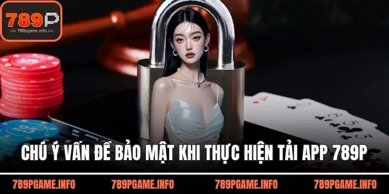 Chú ý vấn đề bảo mật khi thực hiện tải app 789P
