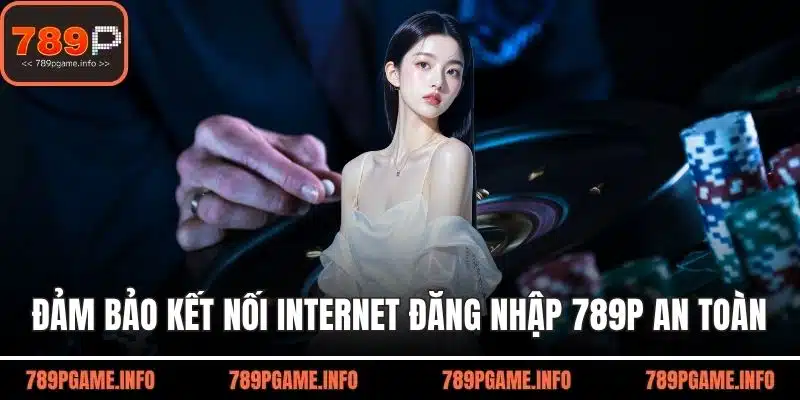 Đảm bảo kết nối Internet chắc chắn đăng nhập 789P an toàn