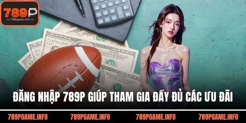 Đăng nhập 789P giúp người chơi tham gia đầy đủ các ưu đãi