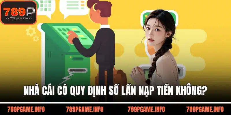 Nhà cái có quy định số lần nạp tiền không?