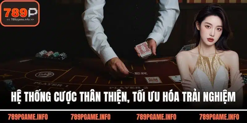 Hệ thống cược luôn thân thiện, tối ưu hóa trải nghiệm