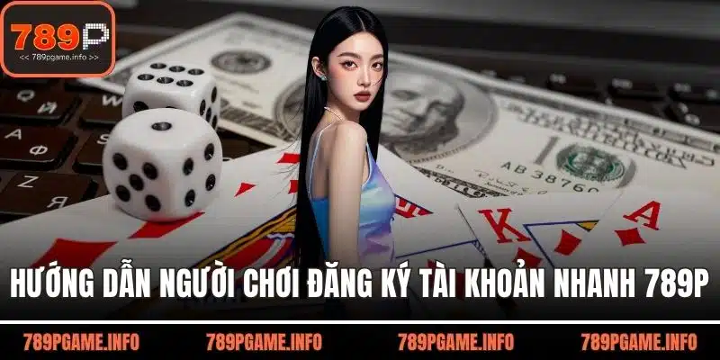Hướng dẫn người chơi đăng ký tài khoản nhanh 789P
