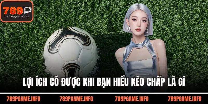 Lợi ích có được khi bạn hiểu kèo chấp là gì