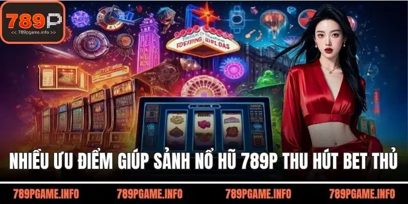 Nhiều ưu điểm giúp sảnh nổ hũ 789P thu hút bet thủ