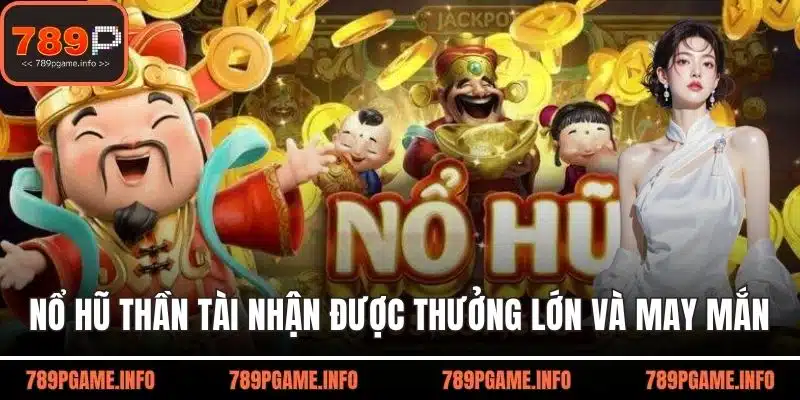 Nổ hũ thần tài nhận được thưởng lớn và quà may mắn