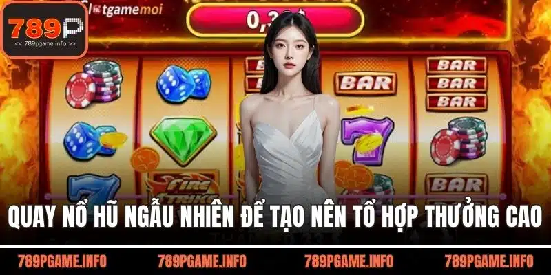 Quay nổ hũ ngẫu nhiên để tạo nên tổ hợp thưởng cao