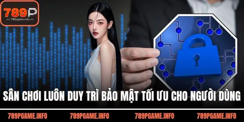 Sân chơi luôn duy trì tính bảo mật tối ưu cho người dùng