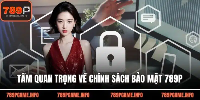Tầm quan trọng nên hiểu rõ về chính sách bảo mật 789P