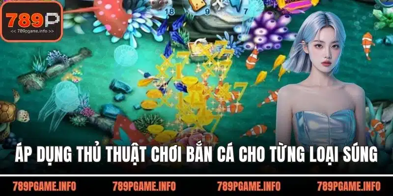 Áp dụng thủ thuật chơi bắn cá cho từng loại súng