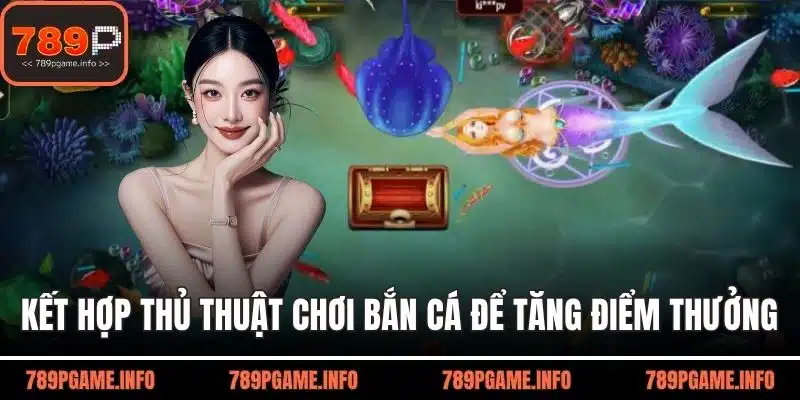 Kết hợp thủ thuật chơi bắn cá để tăng điểm thưởng