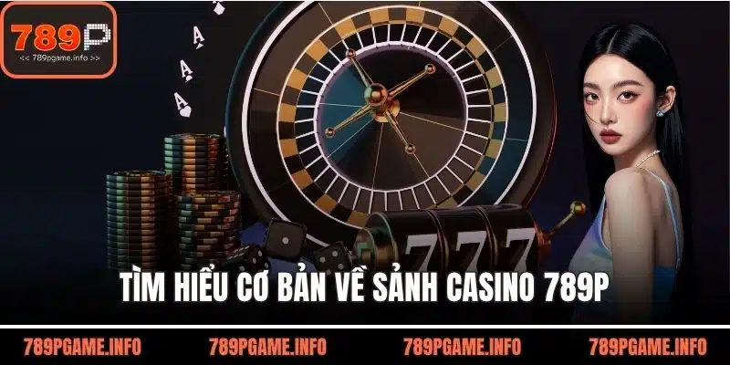 Tìm hiểu cơ bản về sảnh casino 789P