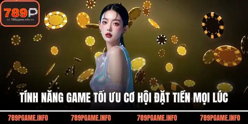Tính năng game tối ưu cơ hội đặt tiền mọi lúc