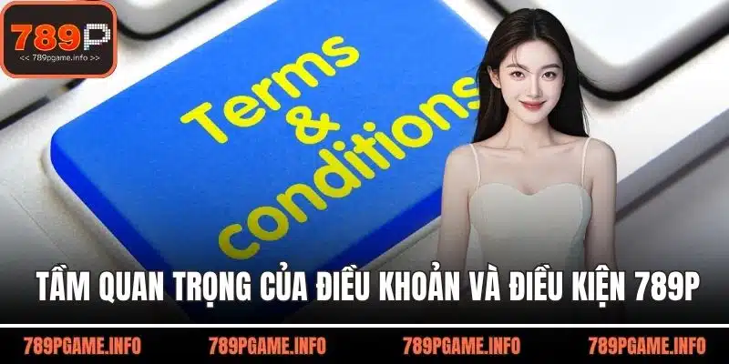 Tổng hợp tầm quan trọng nên biết của điều khoản và điều kiện 789P