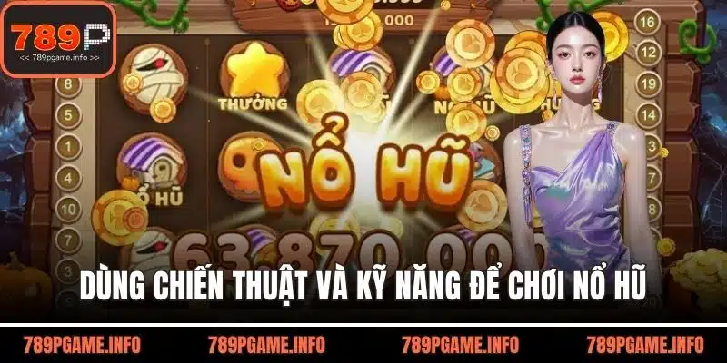 Dùng chiến thuật và kỹ năng để chơi nổ hũ